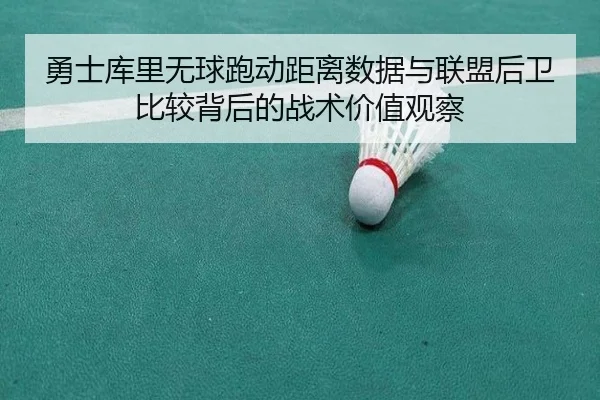 勇士库里无球跑动距离数据与联盟后卫比较背后的战术价值观察 | kaiyun
