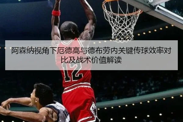 阿森纳视角下厄德高与德布劳内关键传球效率对比及战术价值解读（kaiyun）