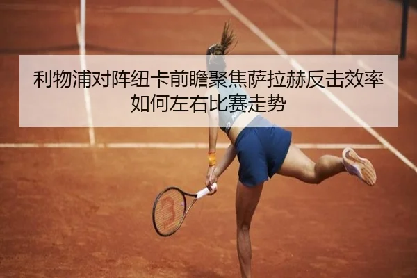 利物浦对阵纽卡前瞻聚焦萨拉赫反击效率如何左右比赛走势 | kaiyun