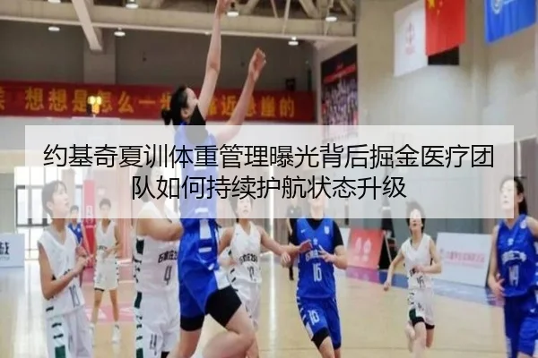 约基奇夏训体重管理曝光背后掘金医疗团队如何持续护航状态升级 | kaiyun